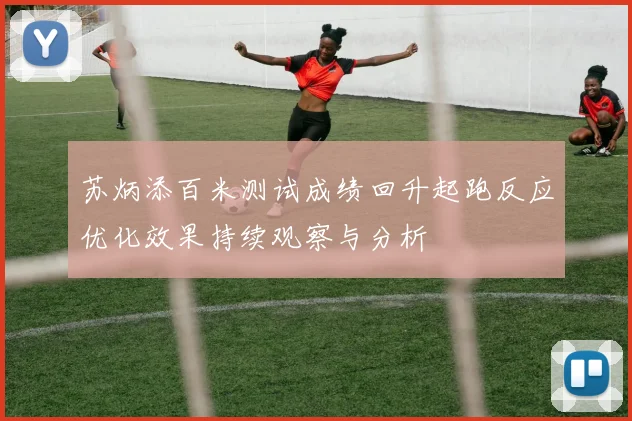 苏炳添百米测试成绩回升起跑反应优化效果持续观察与分析