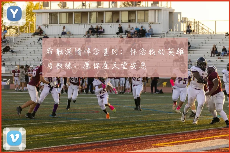 希勒深情悼念基冈：怀念我的英雄与教练，愿你在天堂安息