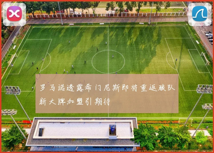 罗马诺透露希门尼斯即将重返狼队新大牌加盟引期待